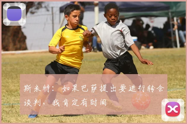 斯米特：如果巴萨提出要进行转会谈判，我肯定有时间