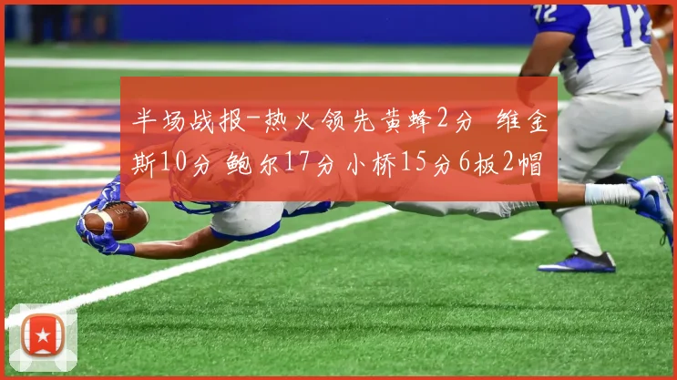 半场战报-热火领先黄蜂2分  维金斯10分 鲍尔17分小桥15分6板2帽
