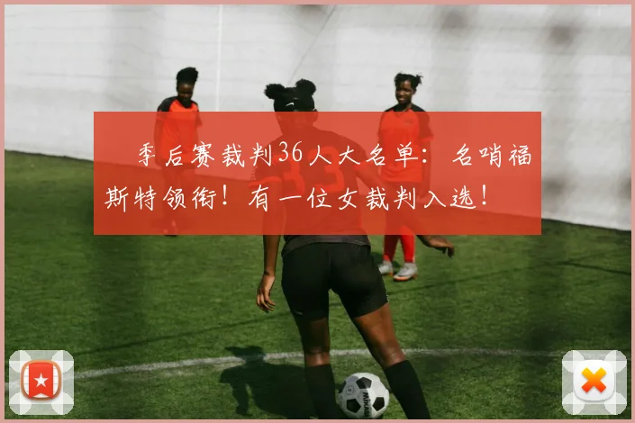 ✍季后赛裁判36人大名单：名哨福斯特领衔！有一位女裁判入选！