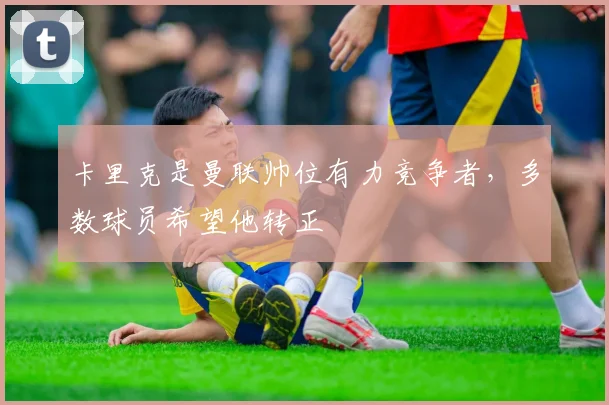 卡里克是曼联帅位有力竞争者，多数球员希望他转正