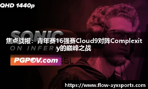 焦点战报：青年赛16强赛Cloud9对阵Complexity的巅峰之战