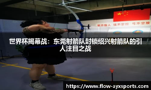 世界杯揭幕战：东莞射箭队封锁绍兴射箭队的引人注目之战